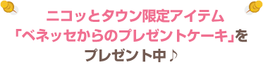 ニコッとタウン限定アイテム「ベネッセからのプレゼントケーキ」をプレゼント中♪