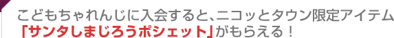 こどもちゃれんじに入会すると、ニコッとタウン限定アイテム「サンタしまじろうポシェット」がもらえる！