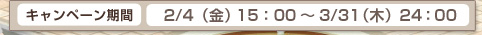 キャンペーン期間　2/1（火） 15:00 ～ 3/31（木） 24:00