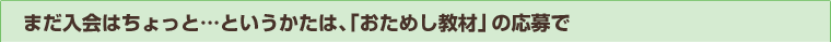 まだ入会はちょっと…というかたは、「おためし教材」の応募で