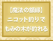 【魔法の額縁】ニコット釣りで「もみの木」が釣れる