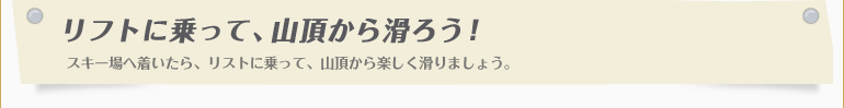 リフトに乗って、山頂から滑ろう！
