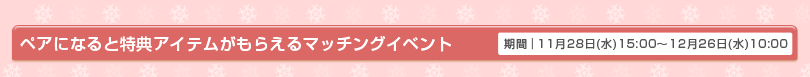 ペアになると特典アイテムがもらえるマッチングイベント