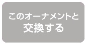 このオーナメントと交換する