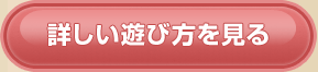 詳しい遊び方を見る