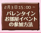 バレンタインお部屋イベントの参加方法