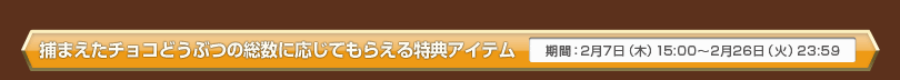 捕まえたチョコどうぶつの総数に応じてもらえる特典アイテム