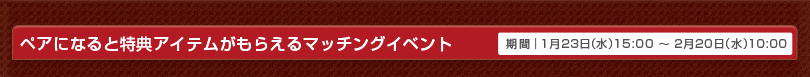 ペアになると特典アイテムがもらえるマッチングイベント