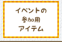 イベントの参加用アイテム