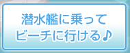 潜水艦に乗ってビーチに行ける♪