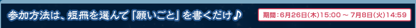 参加方法は、短冊を選んで「願いごと」を書くだけ♪