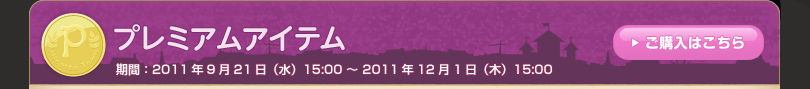 プレミアムアイテム 期間：2011年9月21日（水）15:00 ～ 2011年12月1日（木）15:00