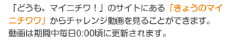 「どうも、マイニチワ！」のサイトにある「きょうのマイニチワワ」からチャレンジ動画を見ることができます。動画は期間中毎日0:00頃に更新されます。