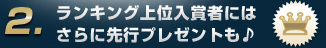 2.ランキング上位入賞者にはさらに先行プレゼントも♪