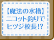 【魔法の水槽】ニコット釣りでヒツジ校長！？