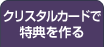 クリスタルカードで特典を作る