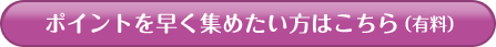 ポイントを早く集めたい方はこちら