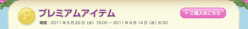 プレミアムアイテム 期間：2011年6月22日（水）15:00 ～ 2011年9月14日（水）8:30