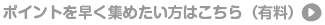 ポイントを早く集めたい方はコチラ