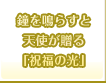 鐘を鳴らすと天使が贈る「祝福の光」