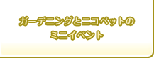 ガーデニングとニコペットのミニイベント