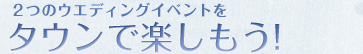 ２つのウエディングイベントをタウンで楽しもう！