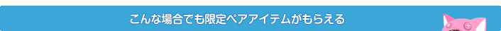 こんな場合でも限定ペアアイテムがもらえる