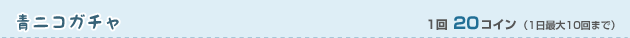 青ニコガチャ 1回20コイン（1日最大10回まで）
