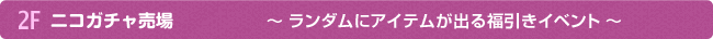 2F ニコガチャ売場
