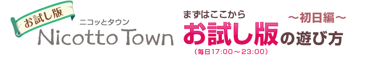 お試し版 ニコッとタウン まずはここから お試し版の遊び方 ～初日編～