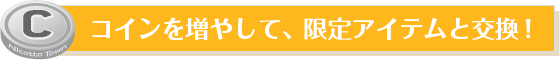 コインを増やして、限定アイテムと交換！