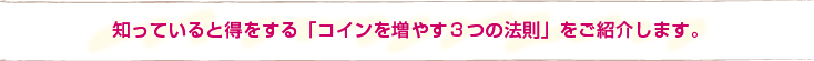 知っていると得をする「コインを増やす３つの法則」をご紹介します。