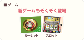 ■ルーレット、スロットなど、新ゲームもぞくぞく登場