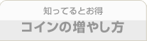 知ってるとお得 コインの増やし方