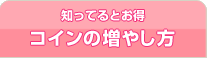 知ってるとお得 コインの増やし方