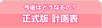 今後はどうなるの？ 正式版計画表